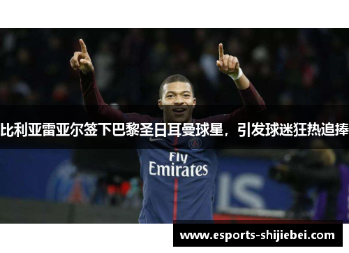 比利亚雷亚尔签下巴黎圣日耳曼球星，引发球迷狂热追捧