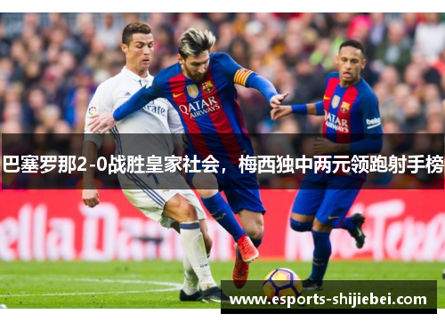 巴塞罗那2-0战胜皇家社会，梅西独中两元领跑射手榜